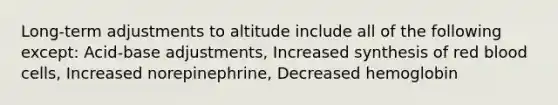 Long-term adjustments to altitude include all of the following except: Acid-base adjustments, Increased synthesis of red blood cells, Increased norepinephrine, Decreased hemoglobin