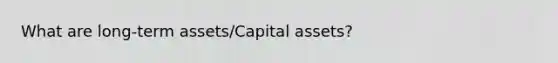 What are long-term assets/Capital assets?