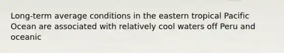 Long-term average conditions in the eastern tropical Pacific Ocean are associated with relatively cool waters off Peru and oceanic