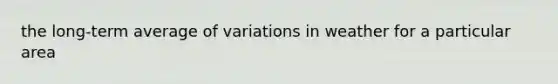 the long-term average of variations in weather for a particular area