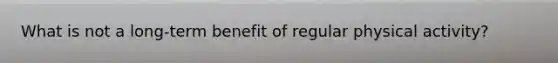 What is not a long-term benefit of regular physical activity?