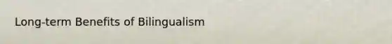 Long-term Benefits of Bilingualism