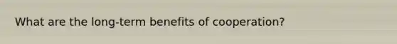 What are the long-term benefits of cooperation?