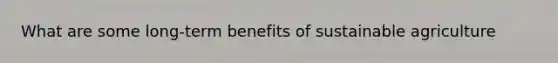 What are some long-term benefits of sustainable agriculture