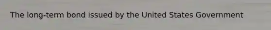 The long-term bond issued by the United States Government