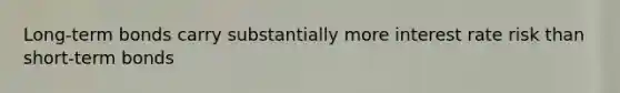 Long-term bonds carry substantially more interest rate risk than short-term bonds