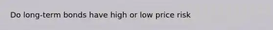 Do long-term bonds have high or low price risk