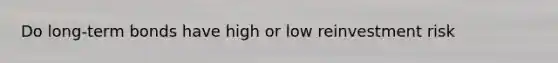 Do long-term bonds have high or low reinvestment risk