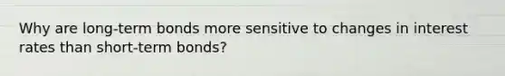 Why are long-term bonds more sensitive to changes in interest rates than short-term bonds?
