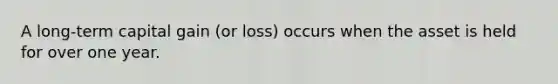 A long-term capital gain (or loss) occurs when the asset is held for over one year.