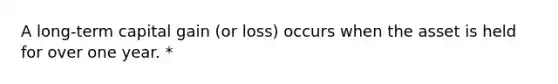 A long-term capital gain (or loss) occurs when the asset is held for over one year. *