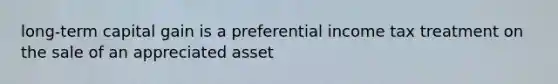 long-term capital gain is a preferential income tax treatment on the sale of an appreciated asset