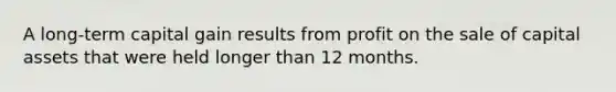 A long-term capital gain results from profit on the sale of capital assets that were held longer than 12 months.