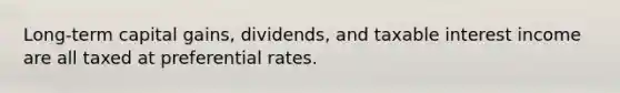 Long-term capital gains, dividends, and taxable interest income are all taxed at preferential rates.