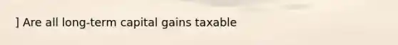 ] Are all long-term capital gains taxable