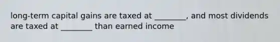 long-term capital gains are taxed at ________, and most dividends are taxed at ________ than earned income