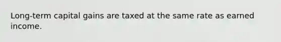 Long-term capital gains are taxed at the same rate as earned income.