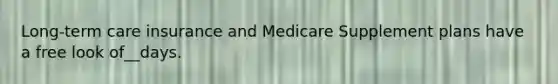 Long-term care insurance and Medicare Supplement plans have a free look of__days.