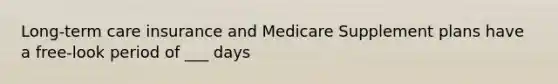 Long-term care insurance and Medicare Supplement plans have a free-look period of ___ days