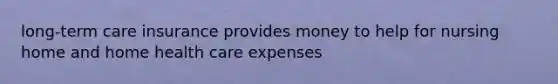 long-term care insurance provides money to help for nursing home and home health care expenses