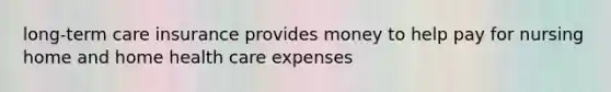 long-term care insurance provides money to help pay for nursing home and home health care expenses