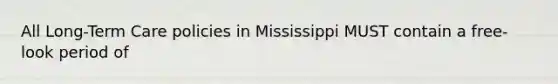 All Long-Term Care policies in Mississippi MUST contain a free-look period of