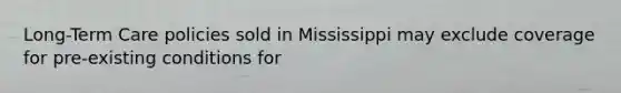 Long-Term Care policies sold in Mississippi may exclude coverage for pre-existing conditions for