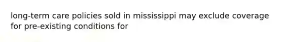 long-term care policies sold in mississippi may exclude coverage for pre-existing conditions for