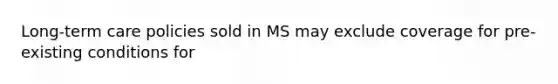 Long-term care policies sold in MS may exclude coverage for pre-existing conditions for