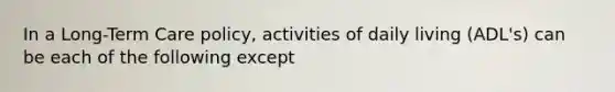 In a Long-Term Care policy, activities of daily living (ADL's) can be each of the following except