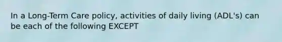 In a Long-Term Care policy, activities of daily living (ADL's) can be each of the following EXCEPT