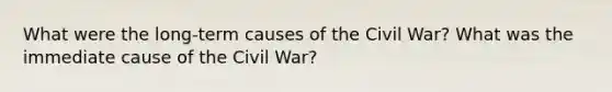 What were the long-term causes of the Civil War? What was the immediate cause of the Civil War?