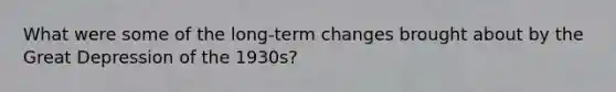 What were some of the long-term changes brought about by the Great Depression of the 1930s?