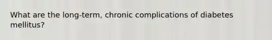 What are the long-term, chronic complications of diabetes mellitus?