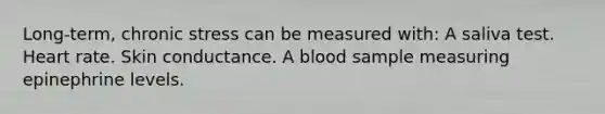 Long-term, chronic stress can be measured with: A saliva test. Heart rate. Skin conductance. A blood sample measuring epinephrine levels.