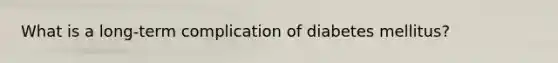 What is a long-term complication of diabetes mellitus?