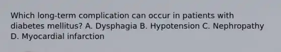 Which long-term complication can occur in patients with diabetes mellitus? A. Dysphagia B. Hypotension C. Nephropathy D. Myocardial infarction