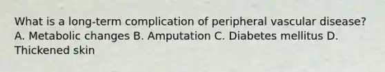 What is a long-term complication of peripheral vascular disease? A. Metabolic changes B. Amputation C. Diabetes mellitus D. Thickened skin