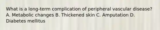 What is a long-term complication of peripheral vascular disease? A. Metabolic changes B. Thickened skin C. Amputation D. Diabetes mellitus