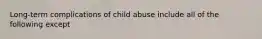 Long-term complications of child abuse include all of the following except