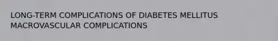 LONG-TERM COMPLICATIONS OF DIABETES MELLITUS MACROVASCULAR COMPLICATIONS