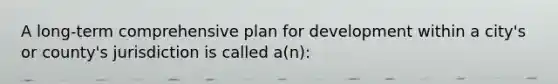 A long-term comprehensive plan for development within a city's or county's jurisdiction is called a(n):