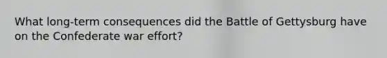 What long-term consequences did the Battle of Gettysburg have on the Confederate war effort?