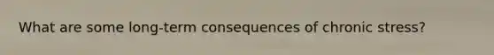 What are some long-term consequences of chronic stress?