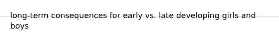 long-term consequences for early vs. late developing girls and boys