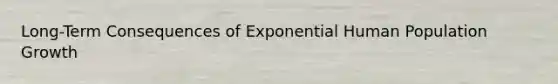 Long-Term Consequences of Exponential Human Population Growth