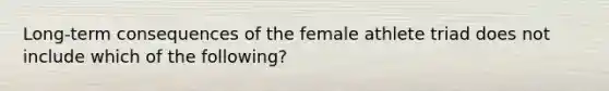 Long-term consequences of the female athlete triad does not include which of the following?