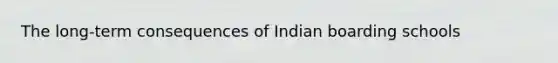 The long-term consequences of Indian boarding schools