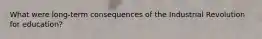 What were long-term consequences of the Industrial Revolution for education?