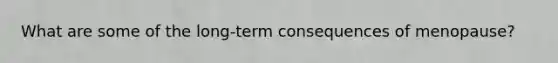 What are some of the long-term consequences of menopause?